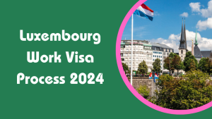 Luxembourg Work Visa Process 2024