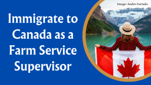 Immigrate to Canada as a Farm Service Supervisor